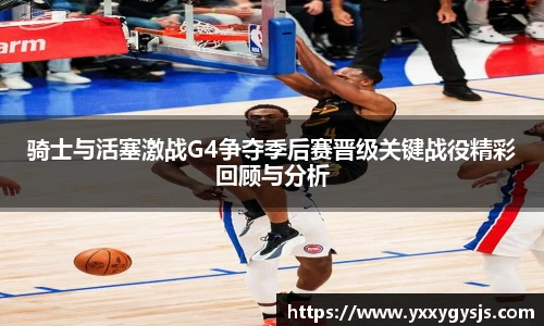 1xbet官方平台骑士与活塞激战G4争夺季后赛晋级关键战役精彩回顾与分析