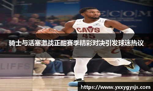 骑士与活塞激战正酣赛季精彩对决引发球迷热议