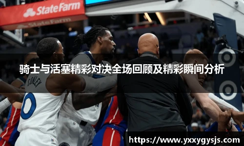 1xbet官方平台骑士与活塞精彩对决全场回顾及精彩瞬间分析